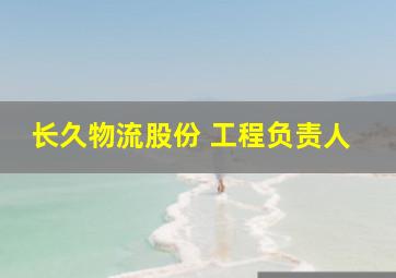 长久物流股份 工程负责人